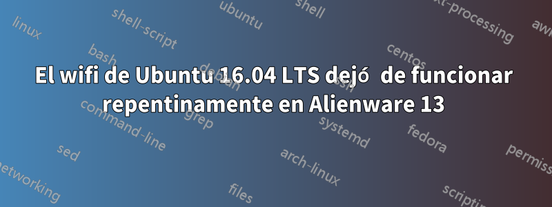 El wifi de Ubuntu 16.04 LTS dejó de funcionar repentinamente en Alienware 13