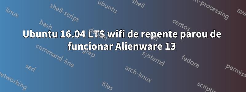 Ubuntu 16.04 LTS wifi de repente parou de funcionar Alienware 13