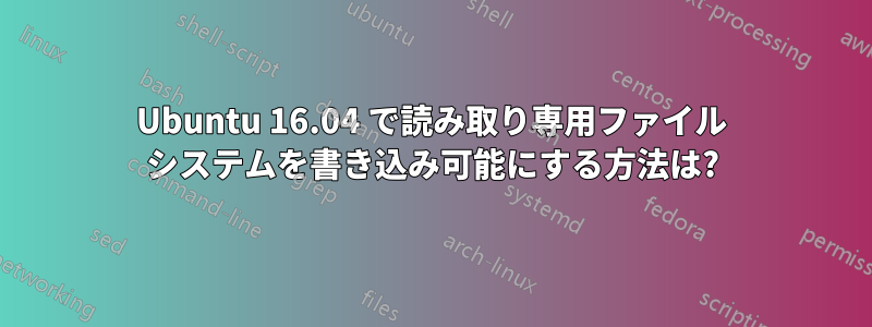 Ubuntu 16.04 で読み取り専用ファイル システムを書き込み可能にする方法は?