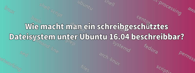 Wie macht man ein schreibgeschütztes Dateisystem unter Ubuntu 16.04 beschreibbar?