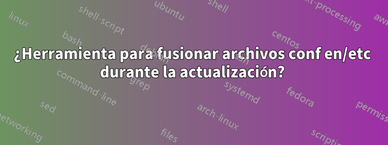 ¿Herramienta para fusionar archivos conf en/etc durante la actualización?