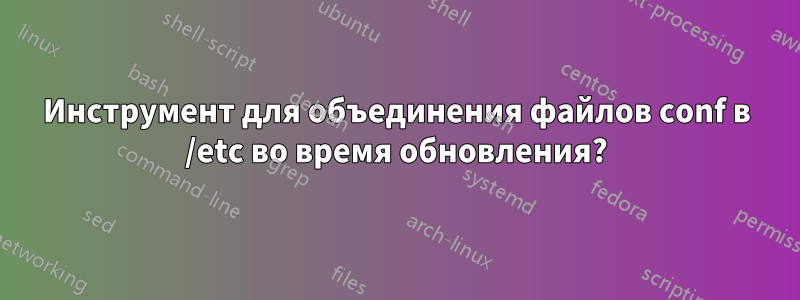 Инструмент для объединения файлов conf в /etc во время обновления?