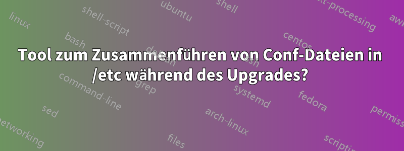 Tool zum Zusammenführen von Conf-Dateien in /etc während des Upgrades?