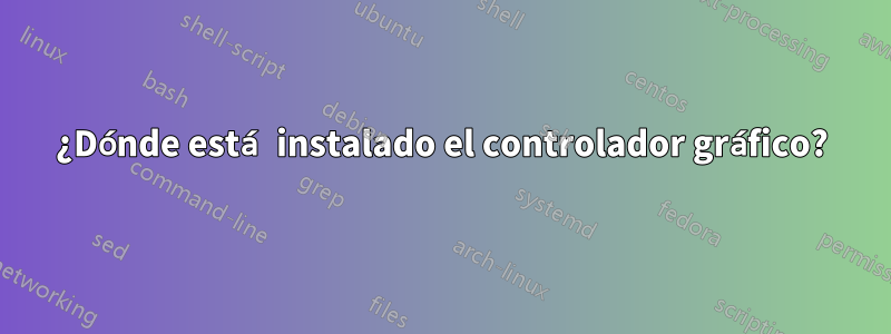 ¿Dónde está instalado el controlador gráfico?