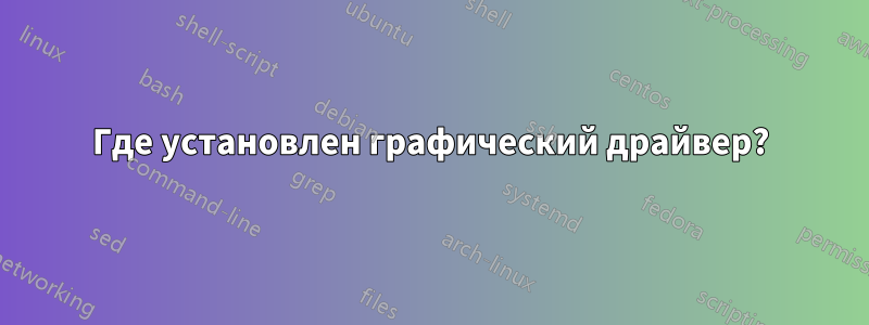 Где установлен графический драйвер?