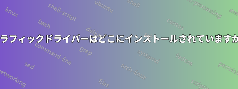 グラフィックドライバーはどこにインストールされていますか?