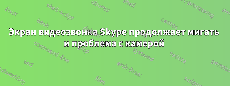 Экран видеозвонка Skype продолжает мигать и проблема с камерой