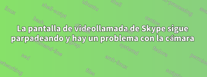 La pantalla de videollamada de Skype sigue parpadeando y hay un problema con la cámara