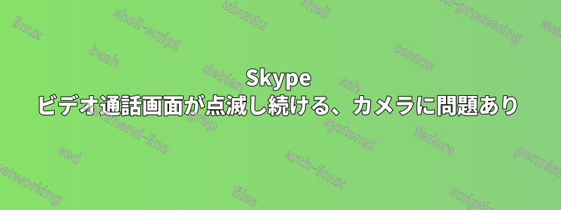 Skype ビデオ通話画面が点滅し続ける、カメラに問題あり