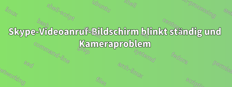 Skype-Videoanruf-Bildschirm blinkt ständig und Kameraproblem