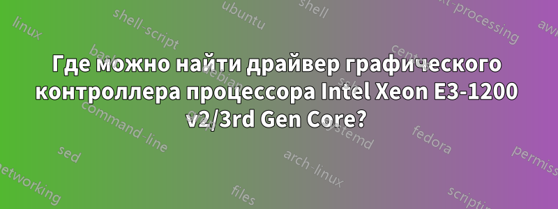 Где можно найти драйвер графического контроллера процессора Intel Xeon E3-1200 v2/3rd Gen Core?