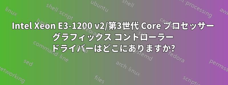 Intel Xeon E3-1200 v2/第3世代 Core プロセッサー グラフィックス コントローラー ドライバーはどこにありますか?