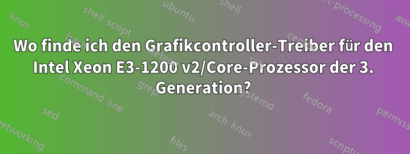 Wo finde ich den Grafikcontroller-Treiber für den Intel Xeon E3-1200 v2/Core-Prozessor der 3. Generation?