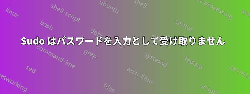 Sudo はパスワードを入力として受け取りません 