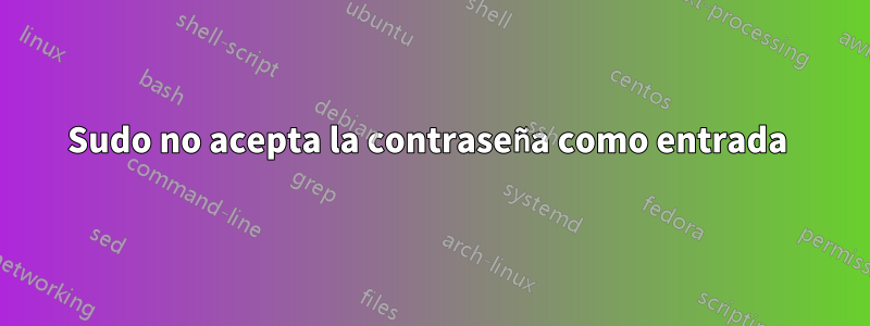 Sudo no acepta la contraseña como entrada 