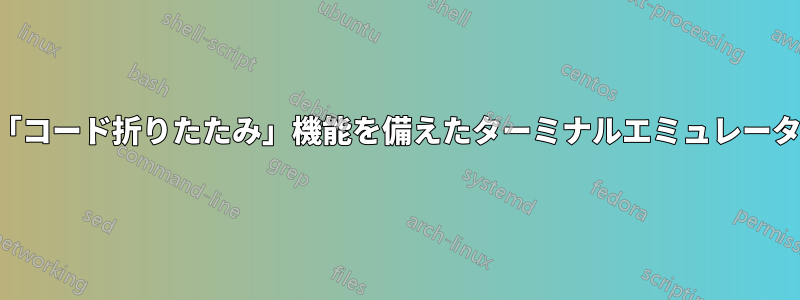 「コード折りたたみ」機能を備えたターミナルエミュレータ