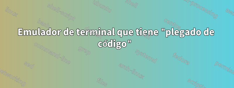 Emulador de terminal que tiene "plegado de código"