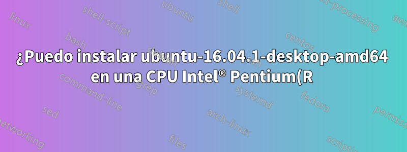 ¿Puedo instalar ubuntu-16.04.1-desktop-amd64 en una CPU Intel® Pentium(R) dual E2160 a 1,80 GHz × 2?