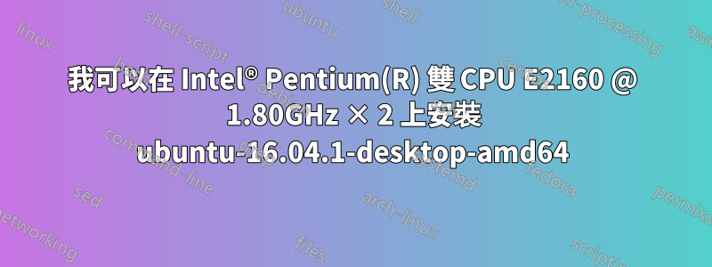 我可以在 Intel® Pentium(R) 雙 CPU E2160 @ 1.80GHz × 2 上安裝 ubuntu-16.04.1-desktop-amd64