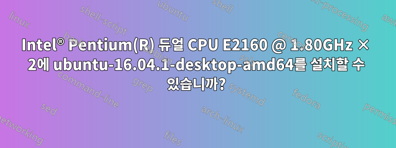 Intel® Pentium(R) 듀얼 CPU E2160 @ 1.80GHz × 2에 ubuntu-16.04.1-desktop-amd64를 설치할 수 있습니까?