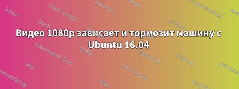 Видео 1080p зависает и тормозит машину с Ubuntu 16.04