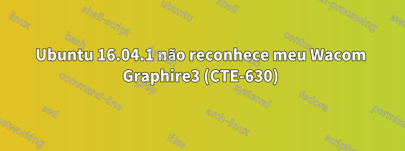 Ubuntu 16.04.1 não reconhece meu Wacom Graphire3 (CTE-630)