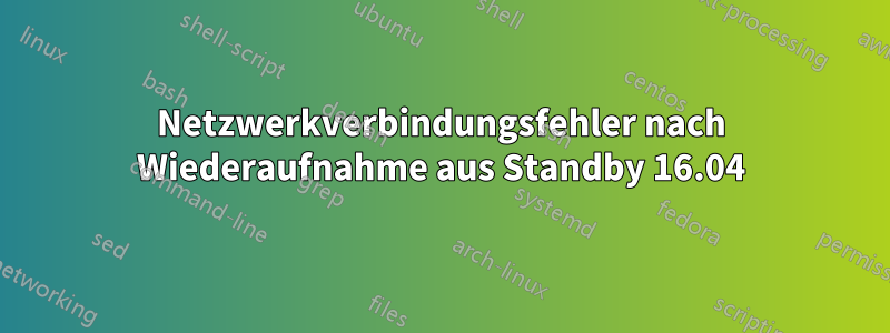 Netzwerkverbindungsfehler nach Wiederaufnahme aus Standby 16.04