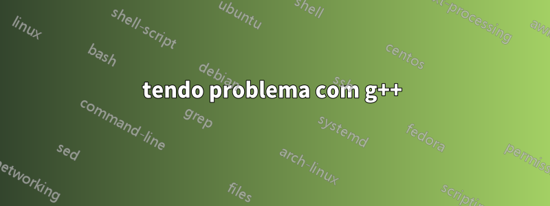 tendo problema com g++