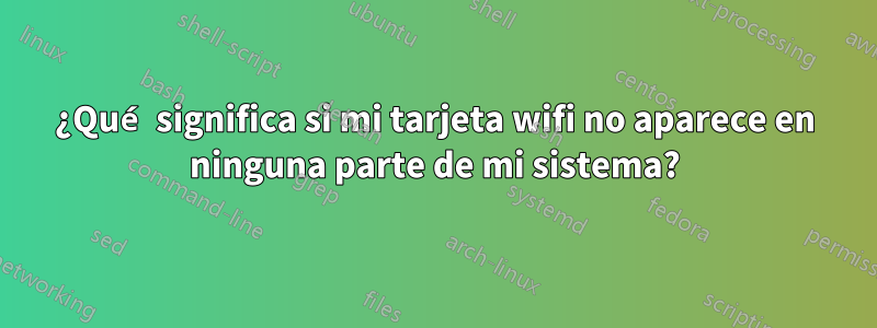 ¿Qué significa si mi tarjeta wifi no aparece en ninguna parte de mi sistema?