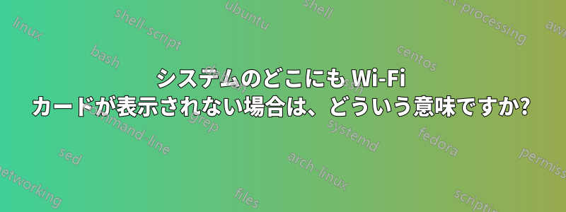 システムのどこにも Wi-Fi カードが表示されない場合は、どういう意味ですか?