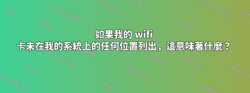 如果我的 wifi 卡未在我的系統上的任何位置列出，這意味著什麼？