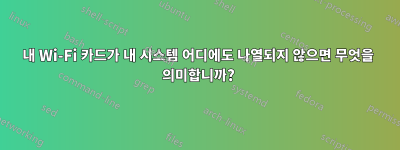 내 Wi-Fi 카드가 내 시스템 어디에도 나열되지 않으면 무엇을 의미합니까?