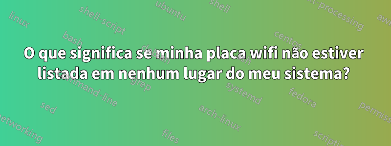 O que significa se minha placa wifi não estiver listada em nenhum lugar do meu sistema?