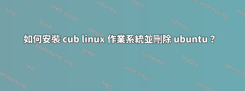 如何安裝 cub linux 作業系統並刪除 ubuntu？ 