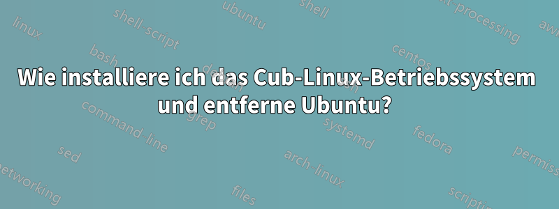 Wie installiere ich das Cub-Linux-Betriebssystem und entferne Ubuntu? 