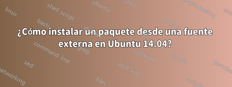 ¿Cómo instalar un paquete desde una fuente externa en Ubuntu 14.04?