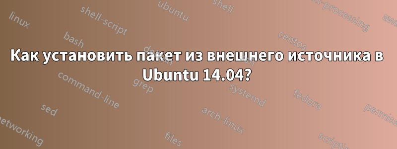 Как установить пакет из внешнего источника в Ubuntu 14.04?