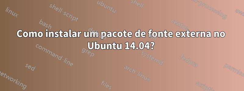 Como instalar um pacote de fonte externa no Ubuntu 14.04?