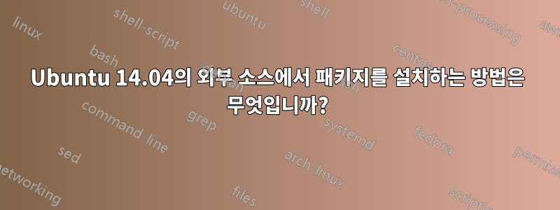 Ubuntu 14.04의 외부 소스에서 패키지를 설치하는 방법은 무엇입니까?