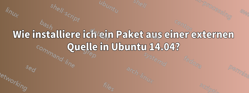 Wie installiere ich ein Paket aus einer externen Quelle in Ubuntu 14.04?