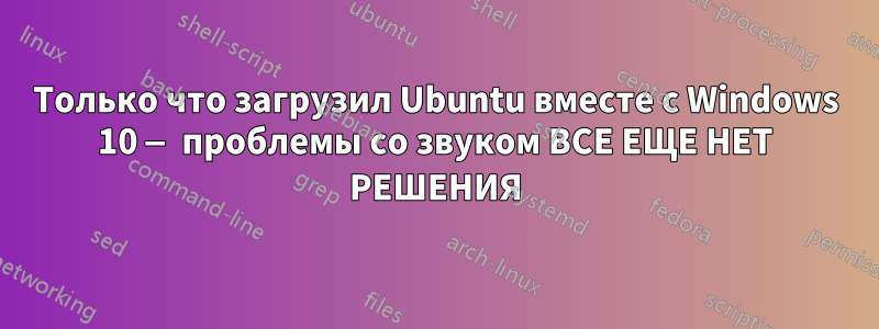 Только что загрузил Ubuntu вместе с Windows 10 — проблемы со звуком ВСЕ ЕЩЕ НЕТ РЕШЕНИЯ