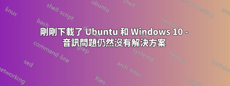 剛剛下載了 Ubuntu 和 Windows 10 - 音訊問題仍然沒有解決方案