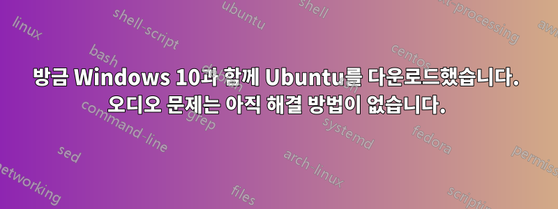 방금 Windows 10과 함께 Ubuntu를 다운로드했습니다. 오디오 문제는 아직 해결 방법이 없습니다.