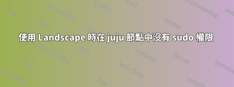 使用 Landscape 時在 juju 節點中沒有 sudo 權限