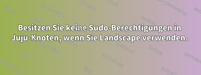 Besitzen Sie keine Sudo-Berechtigungen in Juju-Knoten, wenn Sie Landscape verwenden.