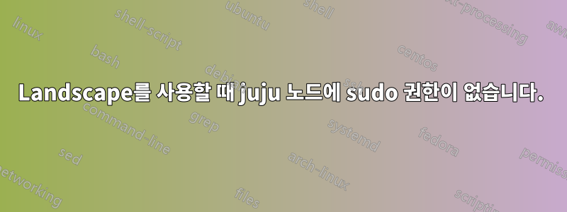 Landscape를 사용할 때 juju 노드에 sudo 권한이 없습니다.