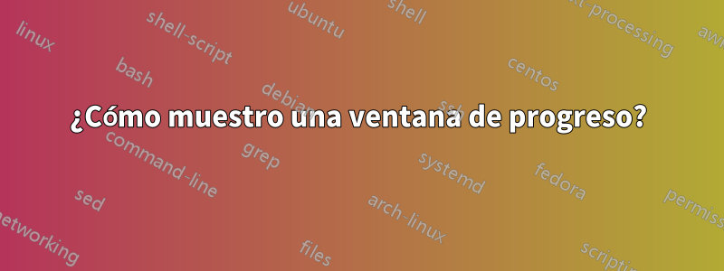 ¿Cómo muestro una ventana de progreso?