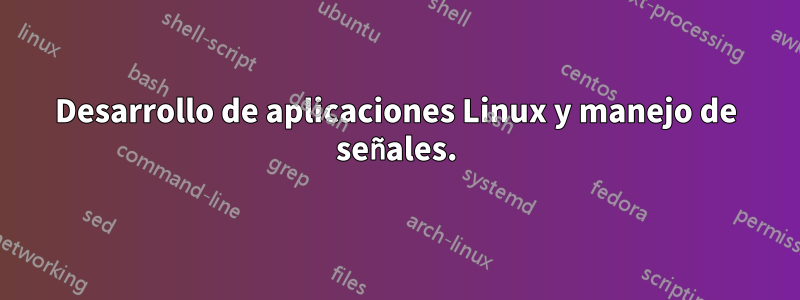 Desarrollo de aplicaciones Linux y manejo de señales.