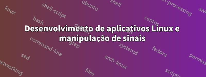 Desenvolvimento de aplicativos Linux e manipulação de sinais