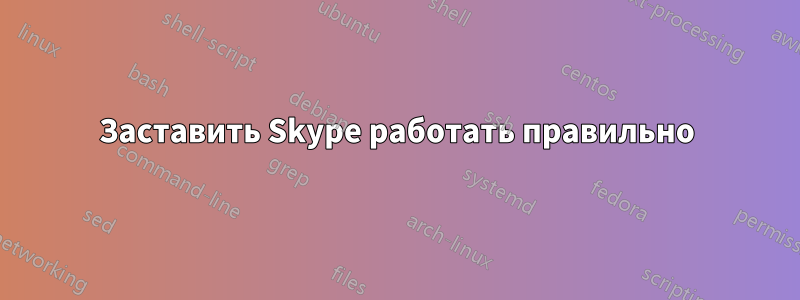 Заставить Skype работать правильно